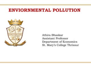 ENVIORNMENTAL POLLUTION
Athira Bhaskar
Assistant Professor
Department of Economics
St. Mary’s College Thrissur
 