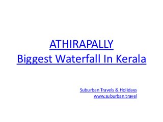ATHIRAPALLY
Biggest Waterfall In Kerala
Suburban Travels & Holidays
www.suburban.travel
 