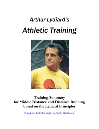 Arthur Lydiard’s
Athletic Training
Training Summary
for Middle Distance and Distance Running
based on the Lydiard Principles
Edited and footnotes added by Nobby Hashizume
 