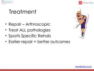 shoulderdoc.co.uk
Treatment
• Repair – Arthroscopic
• Treat ALL pathologies
• Sports Specific Rehab
• Earlier repair = better outcomes
 