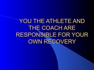 YOU THE ATHLETE ANDYOU THE ATHLETE AND
THE COACH ARETHE COACH ARE
RESPONSIBLE FOR YOURRESPONSIBLE FOR YOUR
OWN RECOVERYOWN RECOVERY
 