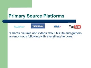 Primary Source Platforms Shares pictures and videos about his life and gathers an enormous following with everything he does. 