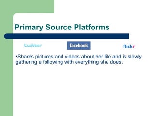 Primary Source Platforms Shares pictures and videos about her life and is slowly gathering a following with everything she does. 