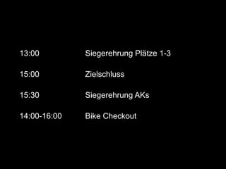 13:00         Siegerehrung Plätze 1-3

15:00         Zielschluss

15:30         Siegerehrung AKs

14:00-16:00   Bike Checkout
 