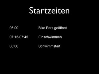 Startzeiten
06:00           Bike Park geöffnet

07:15-07:45     Einschwimmen

08:00           Schwimmstart
 