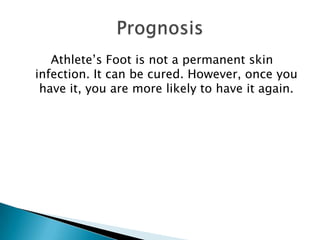 Athlete’s Foot is not a permanent skin
infection. It can be cured. However, once you
 have it, you are more likely to have it again.
 