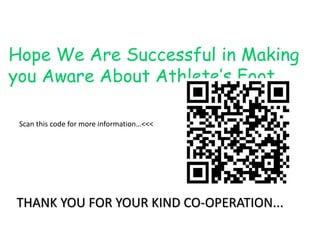 Hope We Are Successful in Making 
you Aware About Athlete’s Foot… 
Scan this code for more information…<<< 
THANK YOU FOR YOUR KIND CO-OPERATION... 
