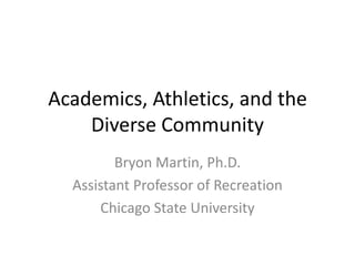 Academics, Athletics, and the
    Diverse Community
         Bryon Martin, Ph.D.
  Assistant Professor of Recreation
      Chicago State University
 