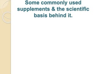Some commonly used
supplements & the scientific
basis behind it.
 