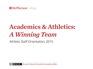 Academics & Athletics: 
A Winning Team
Athletic Staff Orientation, 2015
Bruce W. Clary, Vice President for Academic Affairs
 