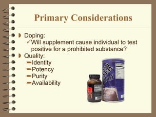 Primary Considerations Doping:  Will supplement cause individual to test positive for a prohibited substance? Quality:  Identity Potency  Purity Availability 