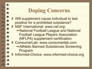 Doping Concerns Will supplement cause individual to test positive for a prohibited substance? NSF International: www.nsf.org: National Football League and National Football League Players Association (NFLPA) supplement certification ConsumerLab: www.consumerlab.com Athletic Banned Substances Screening Program  Informed-Choice: www.informed-choice.org 