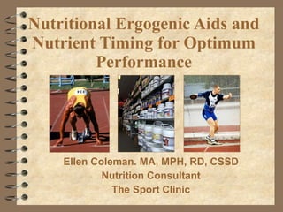 Nutritional Ergogenic Aids and Nutrient Timing for Optimum Performance Ellen Coleman. MA, MPH, RD, CSSD Nutrition Consultant The Sport Clinic 