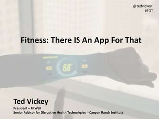 Ted Vickey
President – FitWell
Senior Advisor for Disruptive Health Technologies - Canyon Ranch Institute
@tedvickey
#FOT
Fitness: There IS An App For That
 