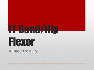 IT Band/Hip
Flexor
All about the injury
 
