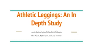 Athletic Leggings: An In
Depth Study
Austin Defoor, Aubrey Moller, Korie McQueen,
Shea Pickert, Taylor Ryals, and Kasey Skibitsky
 