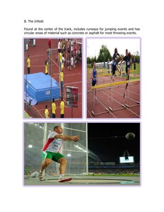 B. The Infield
Found at the center of the track, includes runways for jumping events and has
circular areas of material such as concrete or asphalt for most throwing events.
 