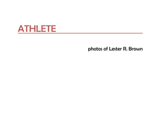 ATHLETE
photos of Lester R. Brown
 