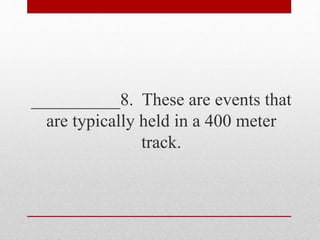 __________8. These are events that
are typically held in a 400 meter
track.
 