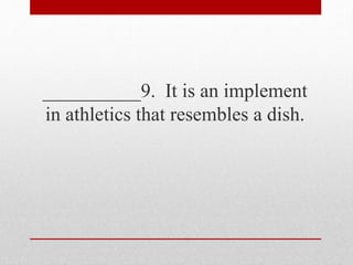 __________9. It is an implement
in athletics that resembles a dish.
 