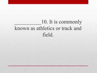 __________10. It is commonly
known as athletics or track and
field.
 
