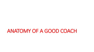ANATOMY OF A GOOD COACH
 