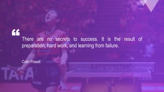 There are no secrets to success. It is the result of
preparation, hard work, and learning from failure.
“
Colin Powell
 