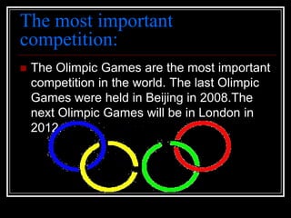 The most important competition:TheOlimpicGames are themostimportantcompetition in theworld. ThelastOlimpicGameswereheld in Beijing in 2008.The nextOlimpicGameswillbe in London in 2012.