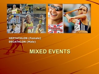 MIXED EVENTS
HEPTATHLON (Female)
DECATHLON (Male)
 
