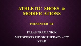 ATHLETIC SHOES &
MODIFICATIONS
PRESENTED BY
PALAS PRAMANICK
MPT SPORTS PHYSIOTHERAPY – 2ND
YEAR
 