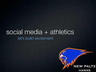 social media + athletics
    let’s build excitement




                             NEW PALTZ
                               hawks
 