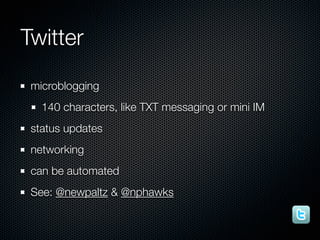 Twitter
 microblogging
   140 characters, like TXT messaging or mini IM
 status updates
 networking
 can be automated
 See...