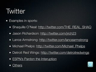 Twitter
 Examples in sports:
   Shaquille O’Neal: http://twitter.com/THE_REAL_SHAQ
   Jason Richardson: http://twitter.com...