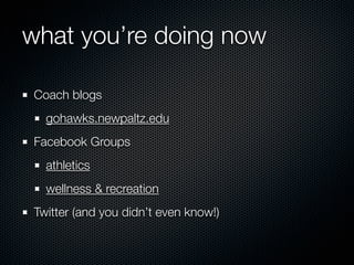 what do you want to be doing

 what are your goals?
   increase fan support?
   recruitment?
   communicate w/ current stu...