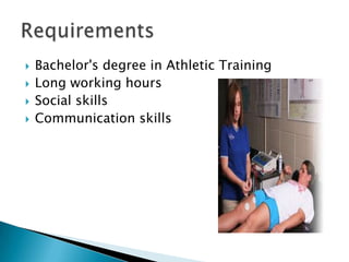 Bachelor's degree in Athletic Training Long working hours Social skills Communication skillsRequirements