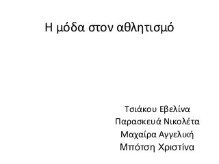 Η μόδα στον αθλητισμό
Τσιάκου Eβελίνα
Παρασκευά Νικολέτα
Μαχαίρα Αγγελική
Μπότση Χριστίνα
 
