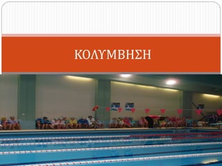 Κολύμβηση
ΚΟΛΥΜΒΗΣΗ
 