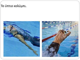 Το ύπτιο κολύμπι.
 