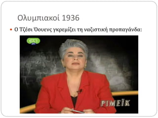 Ολυμπιακοί 1936
 Ο Τζέσι Όουενς γκρεμίζει τη ναζιστική προπαγάνδα:
 