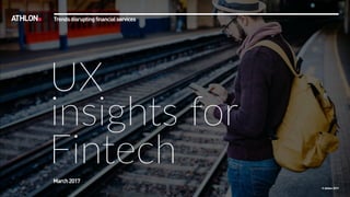 © Athlon2017
UX
insights for
FintechMarch2017
Trendsdisruptingfinancialservices
 