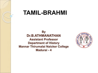 By
Dr.B.ATHMANATHAN
Assistant Professor
Department of History
Mannar Thirumalai Naicker College
Madurai - 4
TAMIL-BRAHMI
 