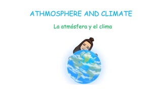 ATHMOSPHERE AND CLIMATE
La atmósfera y el clima
 