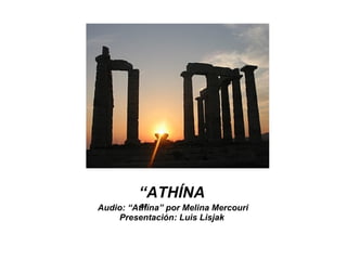 “ ATHÍNA” Audio: “Athína” por Melina Mercouri Presentación: Luis Lisjak 