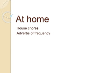 At home
House chores
Adverbs of frequency
 