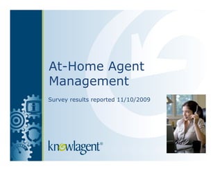 At-Home Agent
Management
Survey results reported 11/10/2009
 