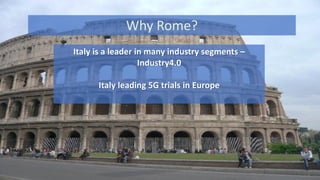 Why Rome?
1
Italy is a leader in many industry segments –
Industry4.0
Italy leading 5G trials in Europe
 