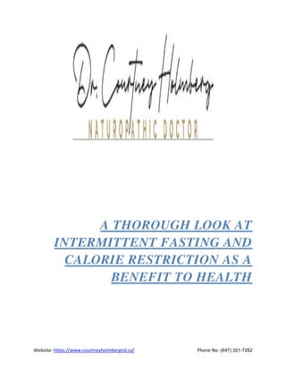 Website- https://www.courtneyholmbergnd.ca/ Phone No- (647) 351-7282
A THOROUGH LOOK AT
INTERMITTENT FASTING AND
CALORIE RESTRICTION AS A
BENEFIT TO HEALTH
 