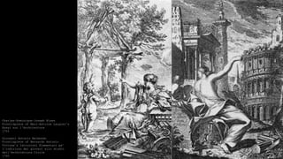 Charles-Dominique-Joseph Eisen
Frontispiece of Marc-Antoine Laugier’s
Essai sur l'Architecture
1755
Giovanni Antonio Belmondo
Frontispiece of Bernardo Antonio
Vittone’s Istruzioni Elementari pe’
l’indirizzo dei giovani allo studio
dell’Architettura Civile
1760
 