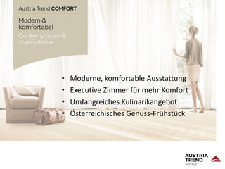 • Moderne, komfortable Ausstattung
• Executive Zimmer für mehr Komfort
• Umfangreiches Kulinarikangebot
• Österreichisches Genuss-Frühstück
 