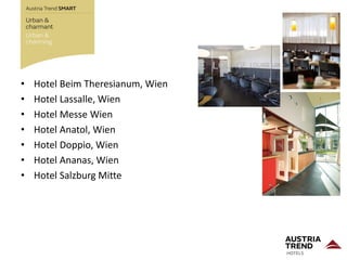 • Hotel Beim Theresianum, Wien
• Hotel Lassalle, Wien
• Hotel Messe Wien
• Hotel Anatol, Wien
• Hotel Doppio, Wien
• Hotel Ananas, Wien
• Hotel Salzburg Mitte
 